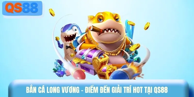Bắn cá Long Vương - Điểm đến giải trí hot tại QS88