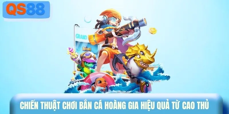 Chiến thuật giúp chơi bắn cá Hoàng Gia hiệu quả từ cao thủ