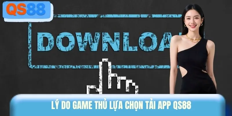 Lý do game thủ lựa chọn tải app QS88