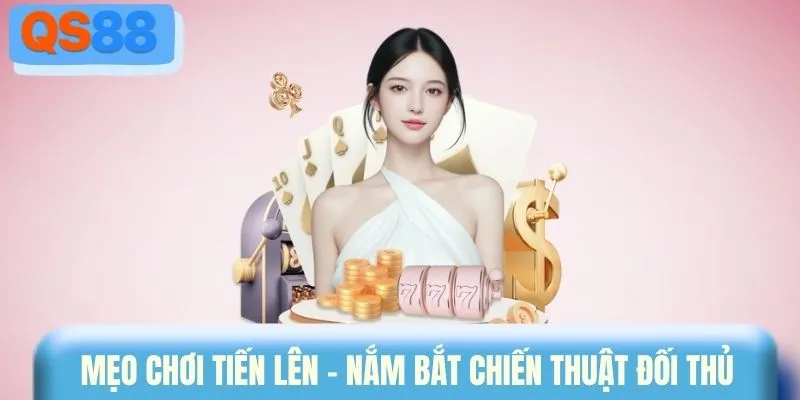 Mẹo chơi tiến lên - Nắm bắt chiến thuật đối thủ 