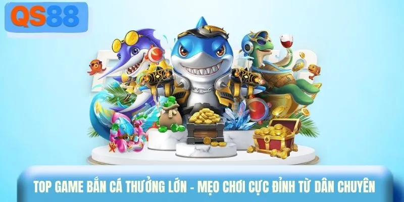 Top game bắn cá thưởng lớn - Mẹo chơi cực đỉnh từ dân chuyên 