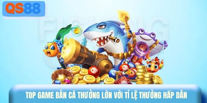 Top game bắn cá thưởng lớn với tỉ lệ thưởng hấp dẫn