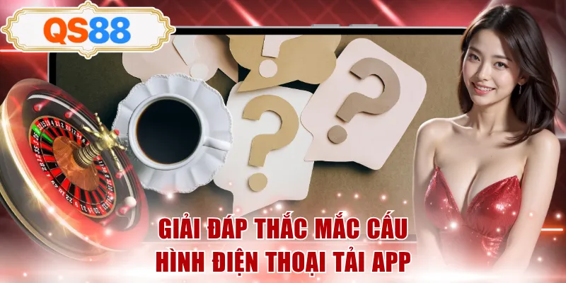 Giải đáp thắc mắc cấu hình điện thoại tải app